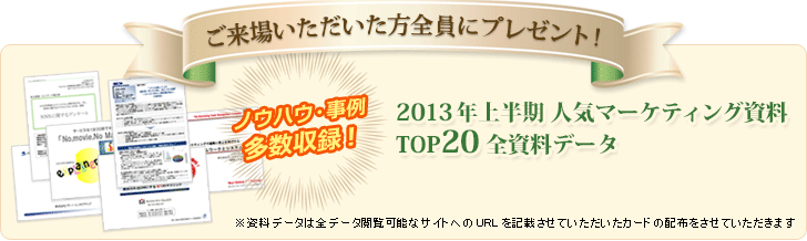 ご来場いただいた方全員に、人気マーケティング資料TOP20全資料データプレゼント！