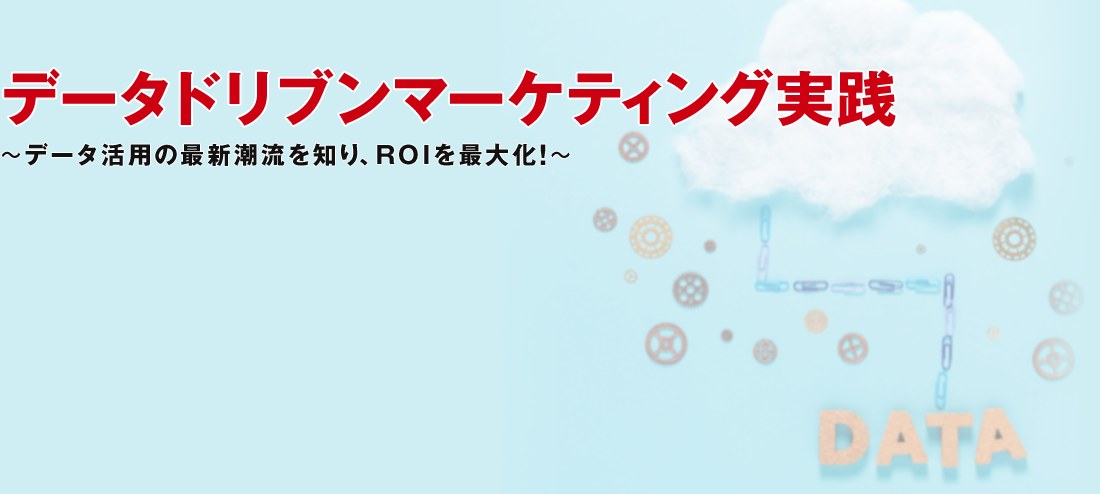 データドリブンマーケティング実践～データ活用の最新潮流を知り、ROIを最大化！～