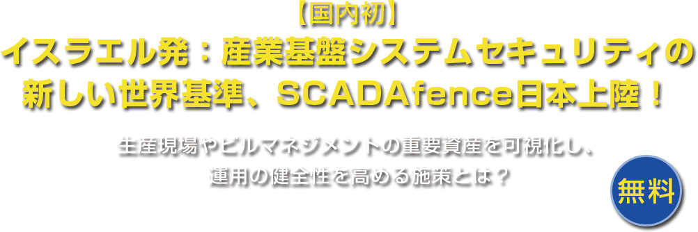 【国内初】イスラエル発:産業基盤システムセキュリティの新しい世界基準、SCADAfence日本上陸!生産現場やビルマネジメントの重要資産を可視化し、運用の健全性を高める施策とは?
