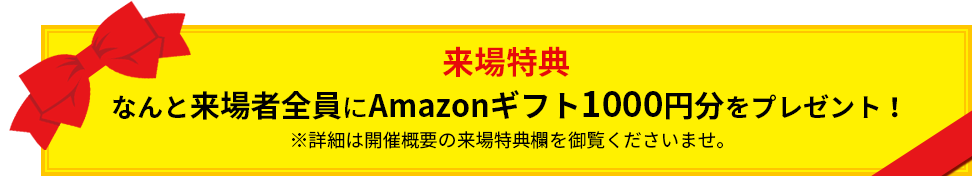 なんと来場者全員にAmazonギフト1000円分をプレゼント！