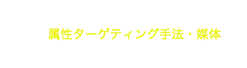 アプローチしたい属性だけ！属性ターゲティング手法・媒体まとめ