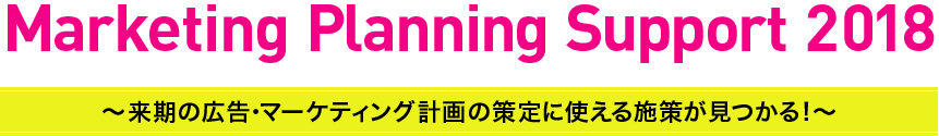 Marketing Planning Support 2018 ～来期の広告・マーケティング計画の策定に使える施策が見つかる！～