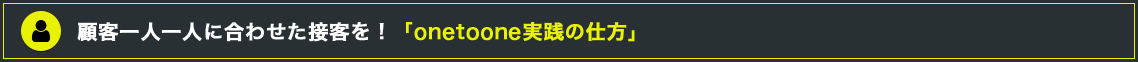 顧客一人一人に合わせた接客を！「onetoone実践の仕方」