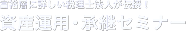 富裕層に詳しい税理士法人が伝授！ 資産運用・承継セミナー