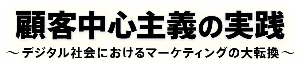 顧客中心主義の実践～デジタル社会におけるマーケティングの大転換～