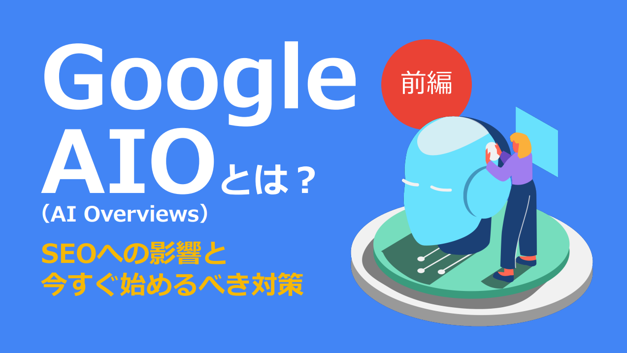 Google AIO（AI Overviews）とは？ SEOへの影響と今すぐ始めるべき対策　前編