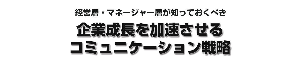 経営層・マネージャー層が知っておくべき　企業成長を加速させるコミュニケーション戦略