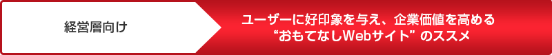 経営層向け ユーザーに好印象を与え、企業価値を高める“おもてなしWebサイト“のススメ