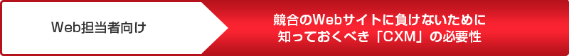 Web担当者向け 競合のWebサイトに負けないために知っておくべき「CXM」の必要性