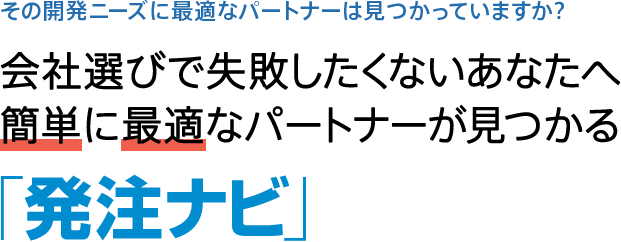 その開発ニーズに最適なパートナーは見つかっていますか？会社選びで失敗したくないあなたへ
簡単に最適なパートナーが見つかる「発注ナビ」