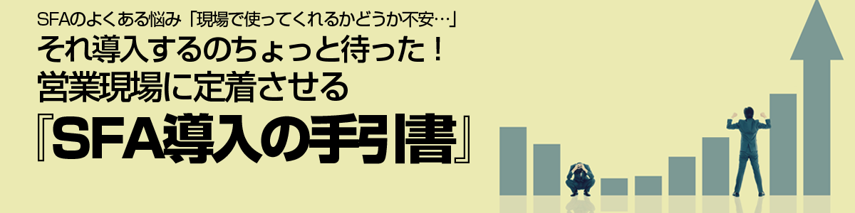 それ導入するのちょっと待った！営業現場に定着させる『SFA導入の手引書』