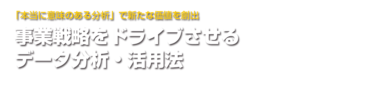 「本当に意味のある分析」で新たな価値を創出 事業戦略をドライブさせるデータ分析・活用法