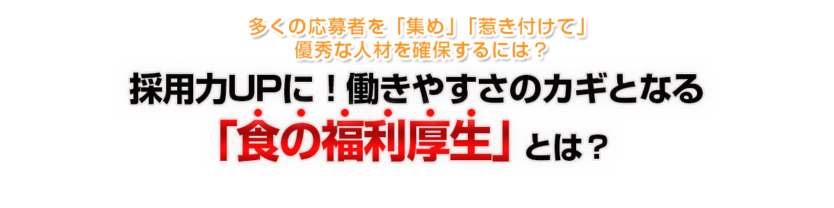 多くの応募者を「集め」「惹き付けて」優秀な人材を確保するには？採用力UPに！働きやすさのカギとなる「食の福利厚生」とは？