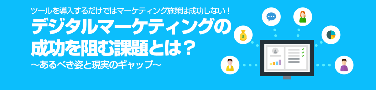 ツールを導入するだけではマーケティング施策は成功しない！ デジタルマーケティングの成功を阻む課題とは？～あるべき姿と現実のギャップ～