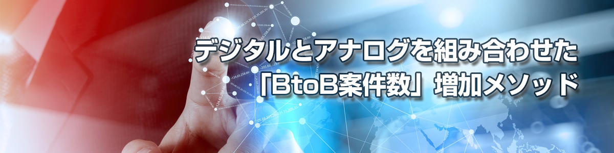 デジタルとアナログを組み合わせた「BtoB案件数」増加メソッド