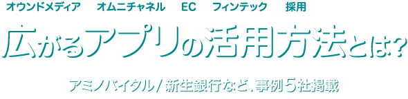 広がるアプリの活用方法とは？