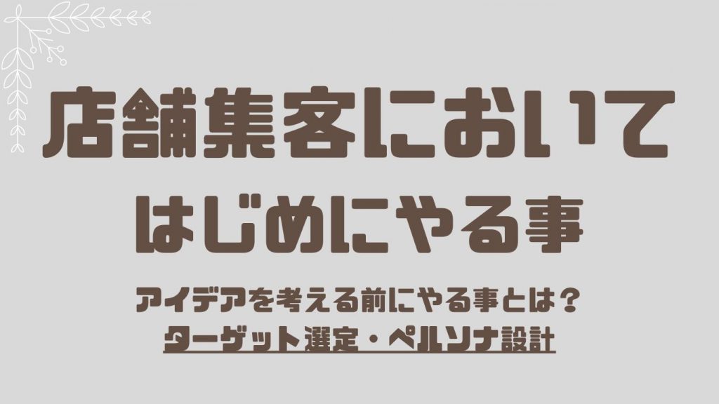 店舗集客においてはじめにやる事とは？アイデアを考える前にやることはペルソナ設計