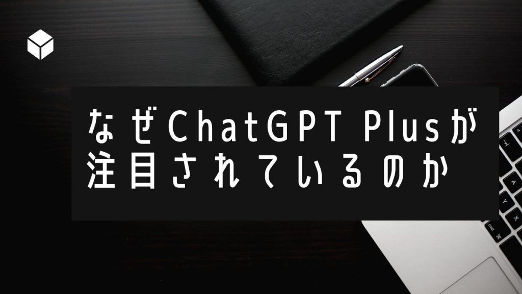 ChatGPT Plusはなぜ注目されているのか