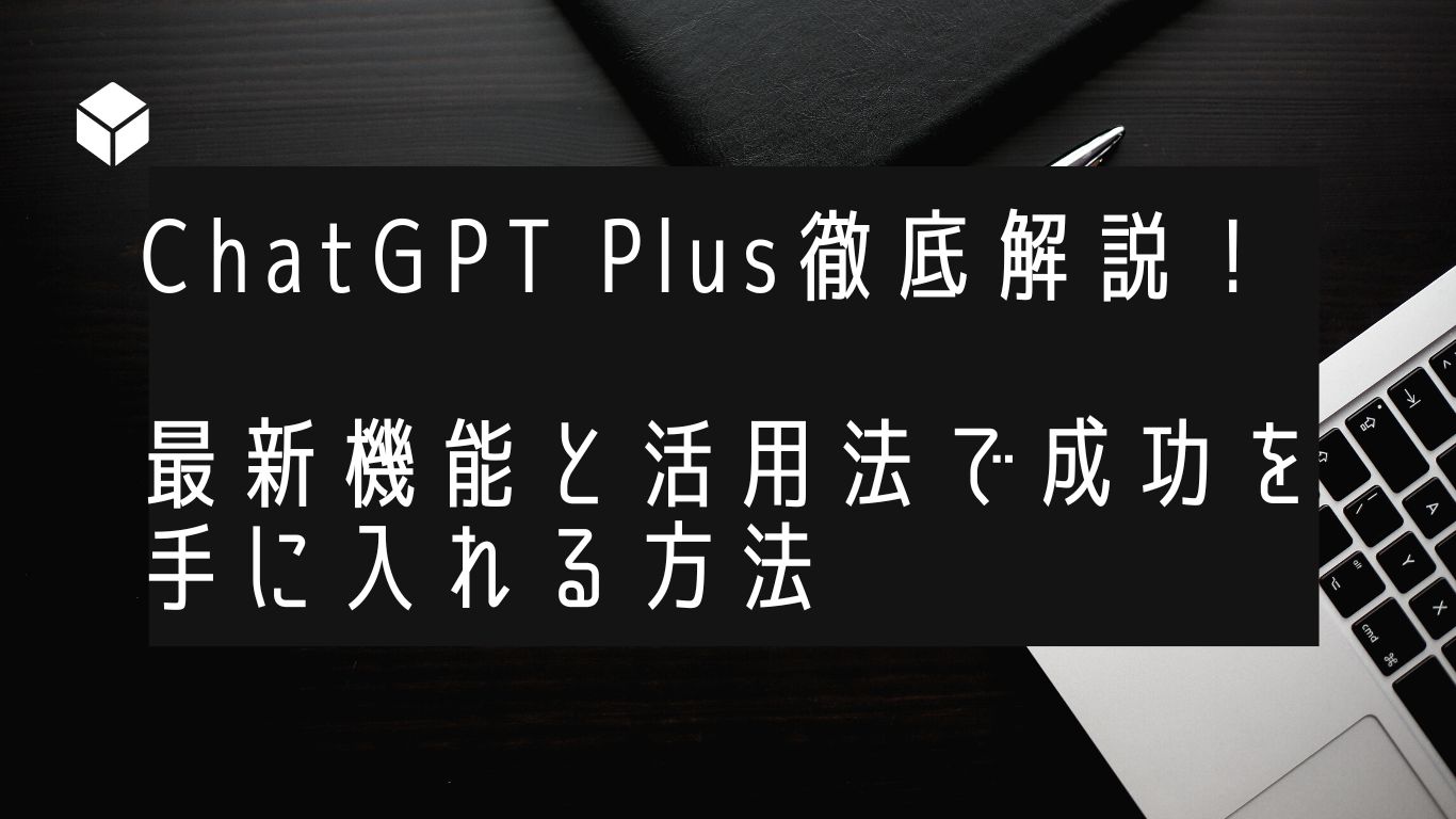 ChatGPT Plus徹底解説！最新機能と活用法で成功を手に入れる方法