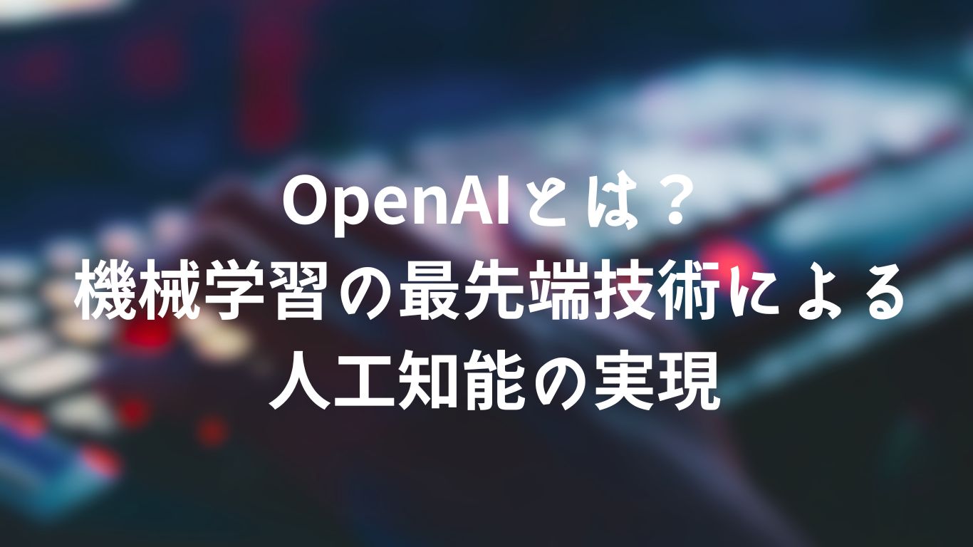 OpenAIとは？学習の最先端技術は人工知能の実現