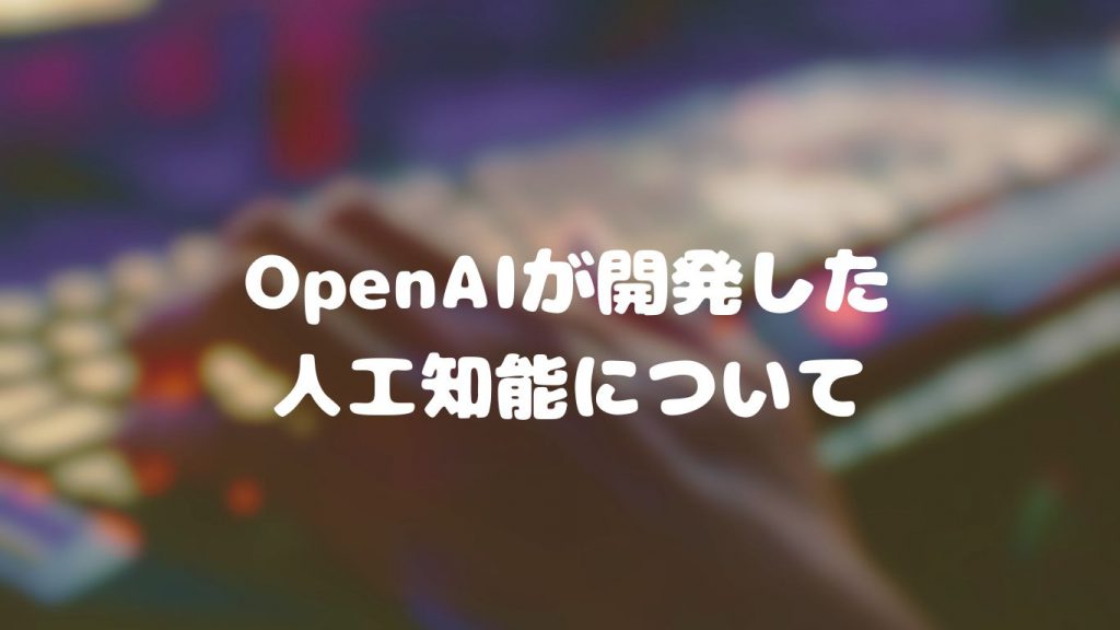 OpenAIが開発した人工知能について