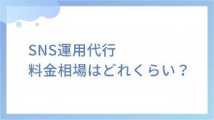 SNS運用代行サービスの料金相場