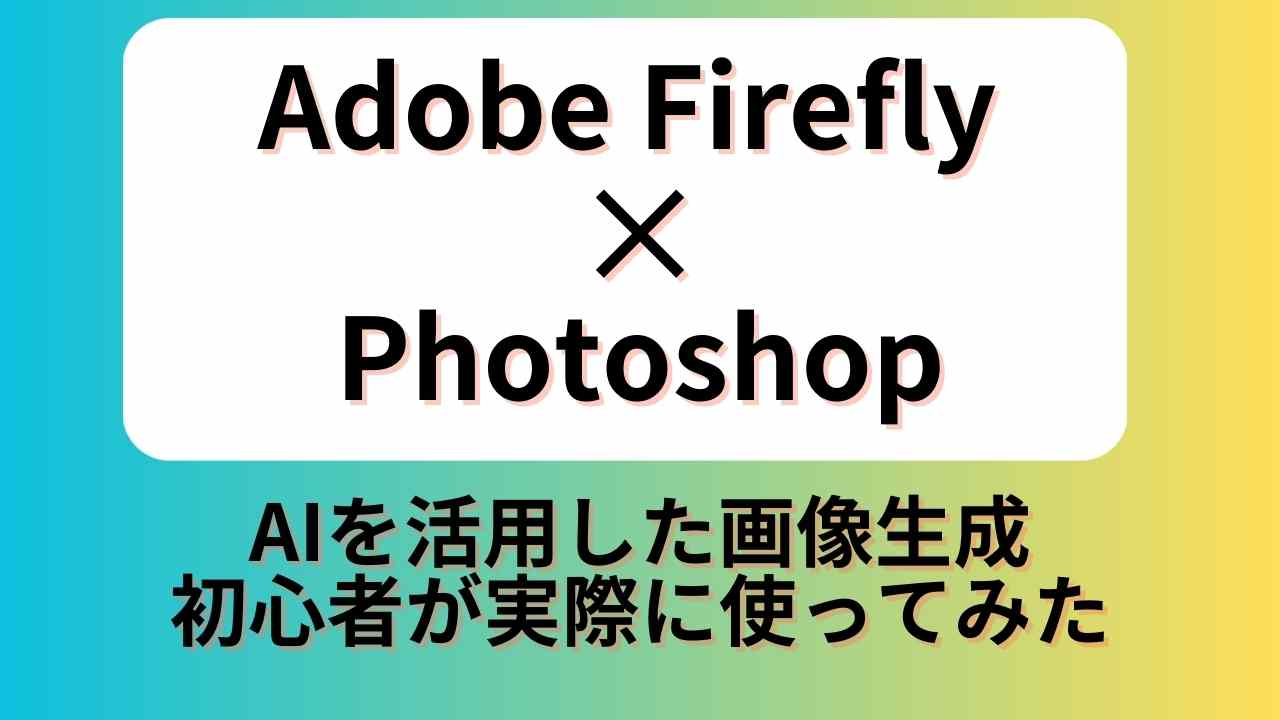 画像生成AIの「Adobe-Firefly」とPhotoshopを使ってみた