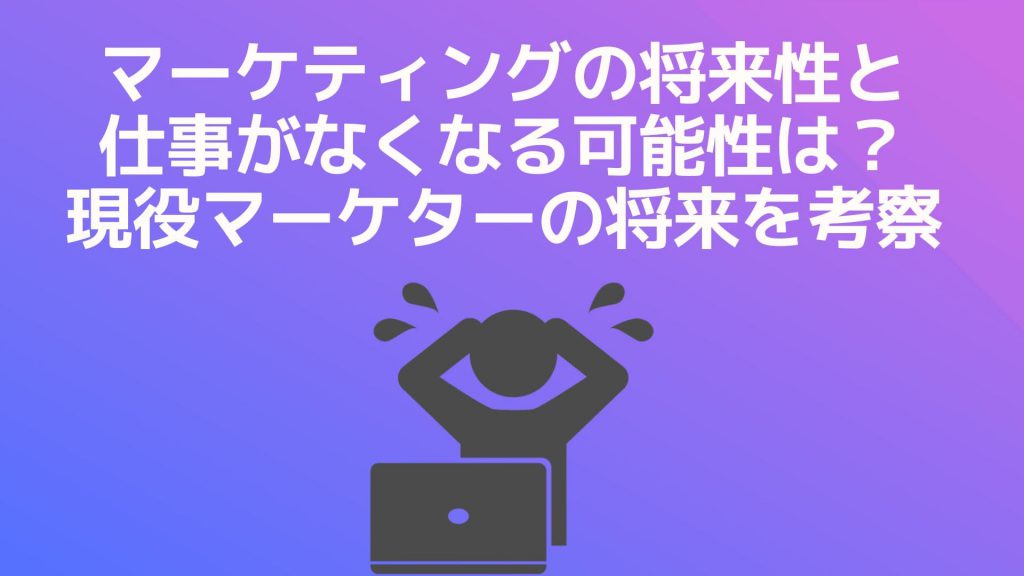 マーケティングの将来性と仕事がなくなる可能性は？現役マーケターの将来を考察します。