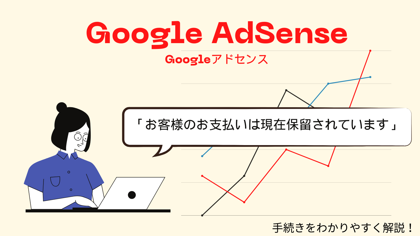 Googleアドセンスで「お客様のお支払いは現在保留されています」とは？
