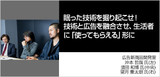 眠った技術を掘り起こせ！技術と広告を融合させ、生活者に「使ってもらえる」形に