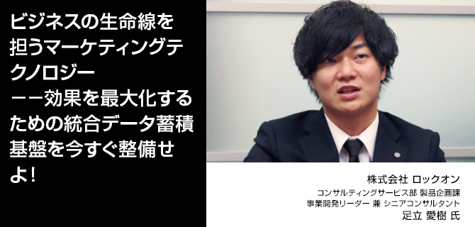 ビジネスの生命線を担うマーケティングテクノロジー――効果を最大化するための統合データ蓄積基盤を今すぐ整備せよ！